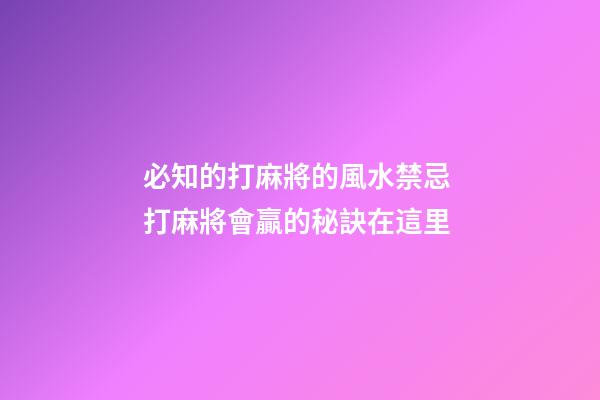 必知的打麻將的風水禁忌 打麻將會贏的秘訣在這里
